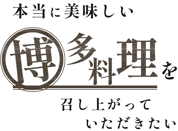 本当に美味しい博多料理を召し上がっていただきたい