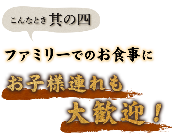 お子様連れも 大歓迎！