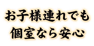 お子様連れでも個室なら安心