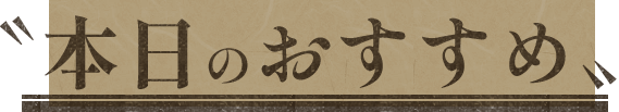 〝本日のおすすめ〟