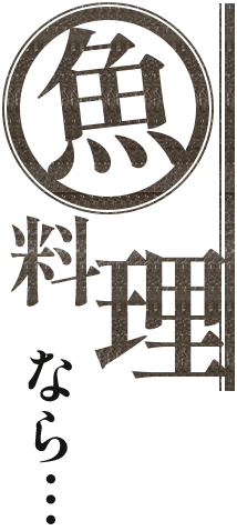 魚料理なら…