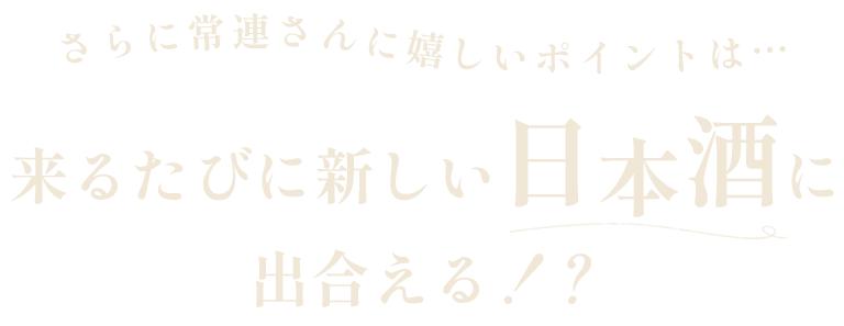さらに常連さんに嬉しいポイントは…来るたびに新しい日本酒に出合える！？
