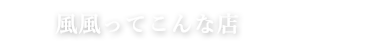 風風ってこんな店