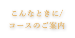 こんなときに／コースのご案内